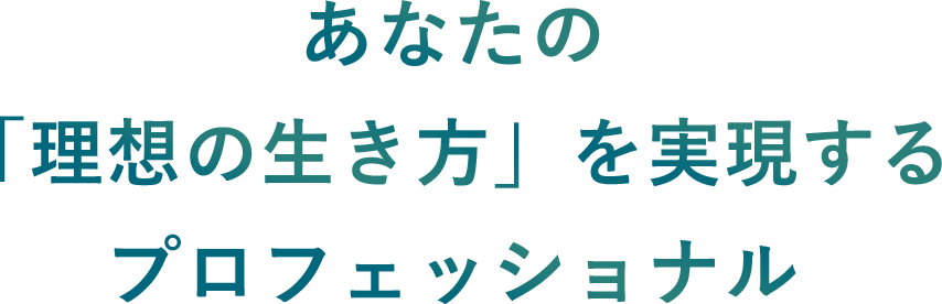 あなたの「理想の生き方」を実現するプロフェッショナル